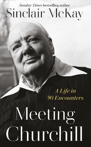 Meeting Churchill: A Life in 90 Encounters  by Sinclair McKay at Abbey's Bookshop, 