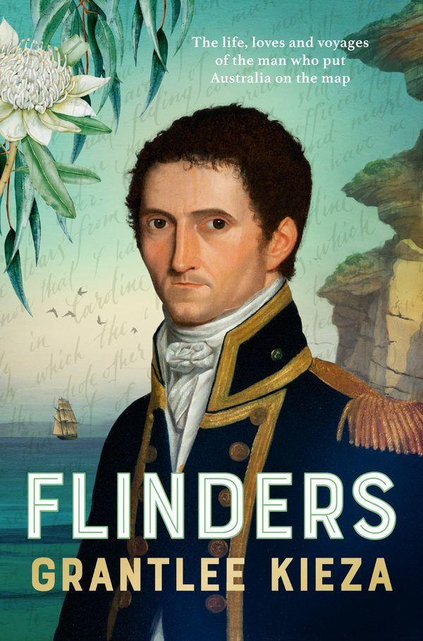Flinders: The Life, Loves and Voyages of the Man Who Put Australia on the Map  by Grantlee Kieza at Abbey's Bookshop, 