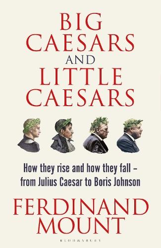 Big Caesars and Little Caesars: How They Rise and How They Fall - From Julius Caesar to Boris Johnson  by Ferdinand Mount at Abbey's Bookshop, 